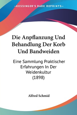 Die Anpflanzung Und Behandlung Der Korb Und Bandweiden|Alfred Schmid
