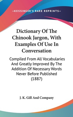 Dictionary Of The Chinook Jargon, With Examples Of Use In Conversation|J. K. Gill and Company