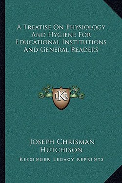 A Treatise On Physiology And Hygiene For Educational Institutions And General Readers|Joseph Chrisman Hutchison
