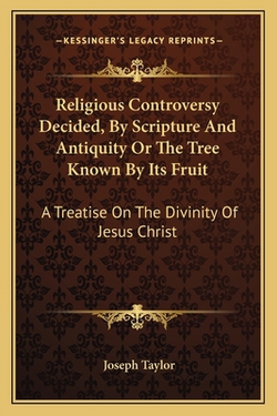 Religious Controversy Decided, By Scripture And Antiquity Or The Tree Known By Its Fruit|Joseph Taylor