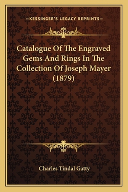 Catalogue Of The Engraved Gems And Rings In The Collection Of Joseph Mayer (1879)|Charles Tindal Gatty