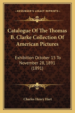 Catalogue Of The Thomas B. Clarke Collection Of American Pictures|Charles Henry Hart