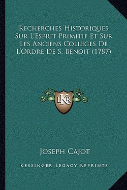 Recherches Historiques Sur L'Esprit Primitif Et Sur Les Anciens Colleges De L'Ordre De S. Benoit (1787)|Joseph Cajot