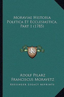 Moraviae Historia Politica Et Ecclesiastica, Part 1 (1785)|Adolf Pilarz