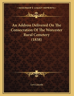 An Address Delivered On The Consecration Of The Worcester Rural Cemetery (1838)|Levi Lincoln
