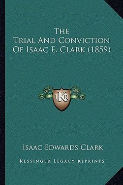 The Trial And Conviction Of Isaac E. Clark (1859)|Isaac Edwards Clark