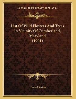 List Of Wild Flowers And Trees In Vicinity Of Cumberland, Maryland (1901)|Howard Shriver