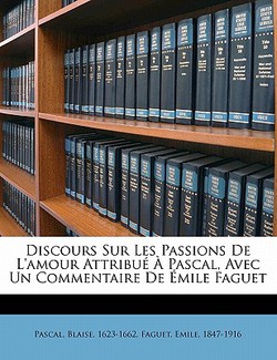 Discours sur les passions de l'amour attribué à Pascal, avec un commentaire de Émile Faguet|Blaise Pascal