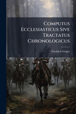 Computus Ecclesiasticus Sive Tractatus Chronologicus|Friedrich Geiger