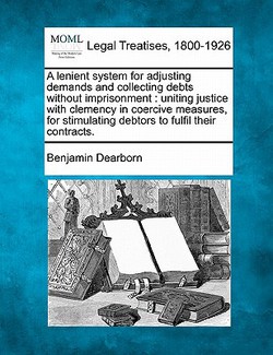 A Lenient System for Adjusting Demands and Collecting Debts Without Imprisonment|Benjamin Dearborn