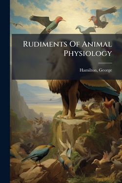 Rudiments Of Animal Physiology|Hamilton George 1808-1885