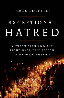 Exceptional Hatred : Antisemitism and the Fight Over Free Speech in Modern America, by James Loeffler