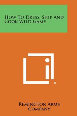 How to Dress, Ship and Cook Wild Game|Remington Arms Company