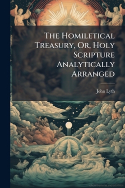 The Homiletical Treasury, Or, Holy Scripture Analytically Arranged|John Lyth