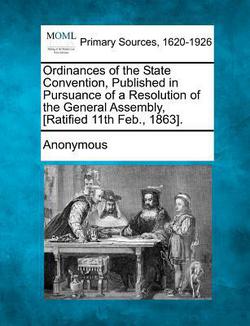 Ordinances of the State Convention, Published in Pursuance of a Resolution of the General Assembly, [Ratified 11th Feb., 1863].|Anonymous