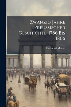 Zwanzig Jahre Preussischer Geschichte, 1786 Bis 1806|Karl Adolf Menzel