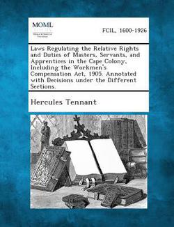Laws Regulating the Relative Rights and Duties of Masters, Servants, and Apprentices in the Cape Colony, Including the Workmen's Compensation ACT, 190|Hercules Tennant