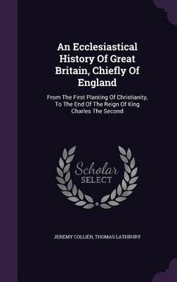 An Ecclesiastical History Of Great Britain, Chiefly Of England|Jeremy Collier