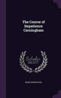 The Course of Impatience Carningham|Mabel Burkholder