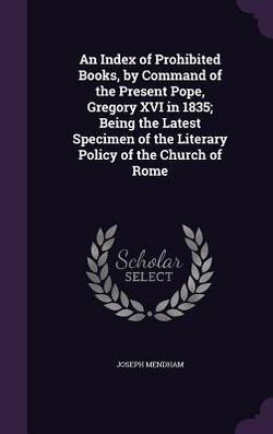 An Index of Prohibited Books, by Command of the Present Pope, Gregory XVI in 1835|Joseph Mendham