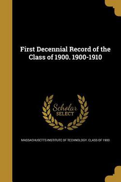 First Decennial Record of the Class of 1900. 1900-1910|Massachusetts Institute of Technology C.