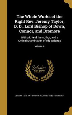 The Whole Works of the Right Rev. Jeremy Taylor, D. D., Lord Bishop of Down, Connor, and Dromore|Jeremy 1613-1667 Taylor