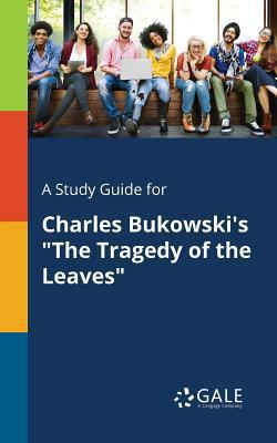 A Study Guide for Charles Bukowski's The Tragedy of the Leaves|Cengage Learning Gale