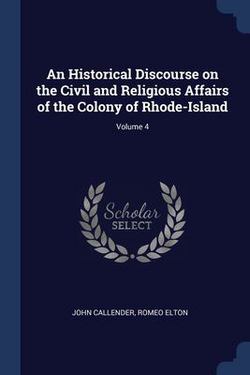 An Historical Discourse on the Civil and Religious Affairs of the Colony of Rhode-Island|John Callender
