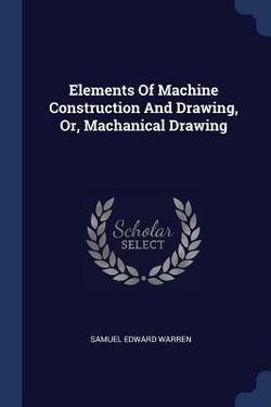 Elements Of Machine Construction And Drawing, Or, Machanical Drawing|Samuel Edward Warren