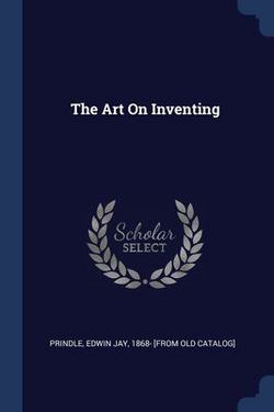 The Art On Inventing|Edwin Jay 1868- [from Old Cata Prindle