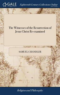 The Witnesses of the Resurrection of Jesus Christ Re-examined|Samuel Chandler