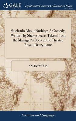 Much ado About Nothing. A Comedy. Written by Shakespeare. Taken From the Manager's Book at the Theatre Royal, Drury-Lane|Anonymous