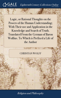 Logic, or Rational Thoughts on the Powers of the Human Understanding|Christian Wolff
