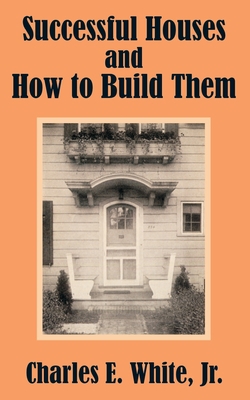 Successful Houses and How to Build Them|Charles E. White, Jr.