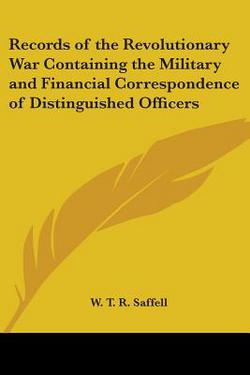 Records of the Revolutionary War Containing the Military and Financial Correspondence of Distinguished Officers|W. T. R. Saffell