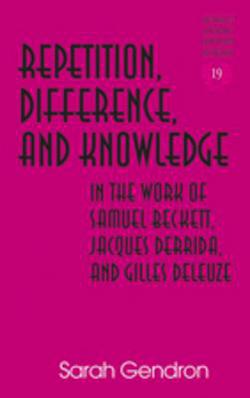 Repetition, Difference, and Knowledge in the Work of Samuel Beckett, Jacques Derrida, and Gilles Deleuze|Hans H. Rudnick