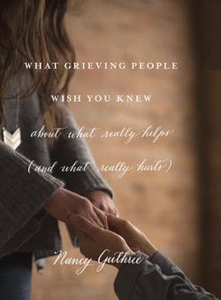 What Grieving People Wish You Knew about What Really Helps (and What Really Hurts)|Nancy Guthrie