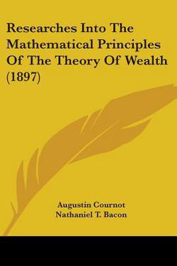 Researches Into The Mathematical Principles Of The Theory Of Wealth (1897)|Augustin Cournot