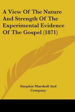 A View Of The Nature And Strength Of The Experimental Evidence Of The Gospel (1871)|Simpkin Marshall and Company