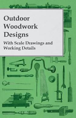 Outdoor Woodwork Designs - With Scale Drawings and Working Details|Anon