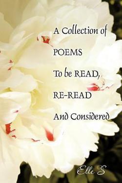A Collection of Poems to Be Read, Re-Read and Considered|Elle S.