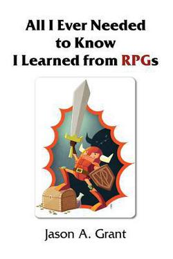 All I Ever Needed to Know I Learned from RPGs|Jason A. Grant