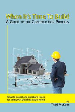 When It's Time To Build - A Guide To The Construction Process|Thad McKain