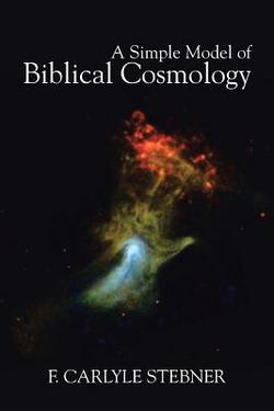 A Simple Model of Biblical Cosmology|F. Carlyle Stebner