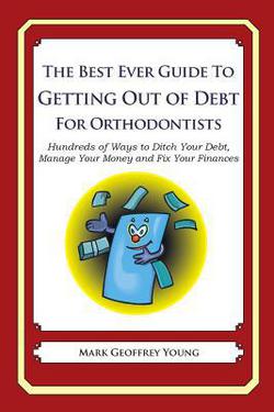 The Best Ever Guide to Getting Out of Debt for Orthodontists|Mark Geoffrey Young