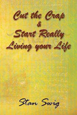Cut the Crap & Start Really Living Your Life|Stan Swig