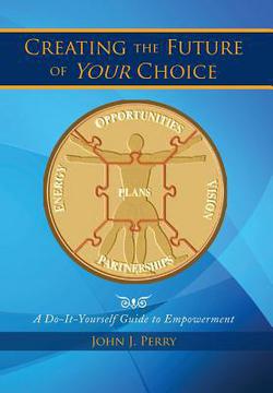 Creating the Future of Your Choice|John J. Perry