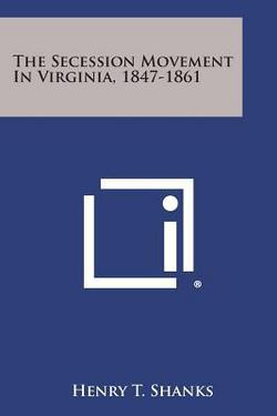 The Secession Movement in Virginia, 1847-1861|Henry T. Shanks