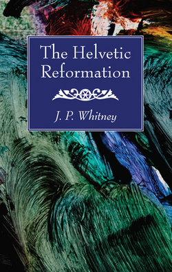 The Helvetic Reformation|J. P. Whitney