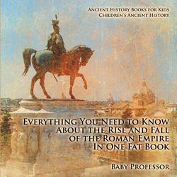 Everything You Need to Know About the Rise and Fall of the Roman Empire In One Fat Book - Ancient History Books for Kids Children's Ancient History|Baby Professor